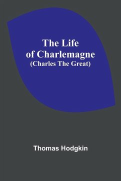 The Life of Charlemagne (Charles the Great) - Hodgkin, Thomas
