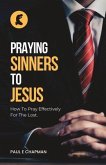 Praying Sinners To Jesus: How To Pray Effectively For The Lost
