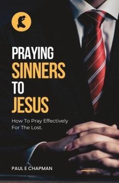 Praying Sinners To Jesus: How To Pray Effectively For The Lost - Chapman, Paul E.