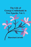 The Life of George Cruikshank in Two Epochs, Vol. I.