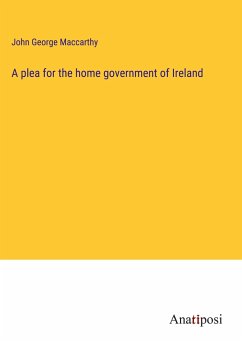 A plea for the home government of Ireland - Maccarthy, John George