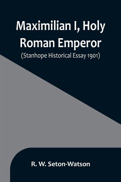 Maximilian I, Holy Roman Emperor; (Stanhope Historical Essay 1901) - W. Seton-Watson, R.