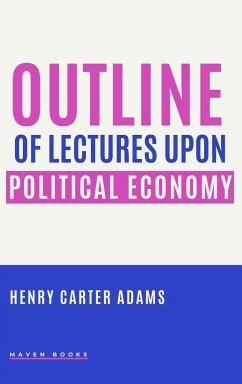 OUTLINE OF LECTURES UPON POLITICAL ECONOMY - Adams, Henry Carter