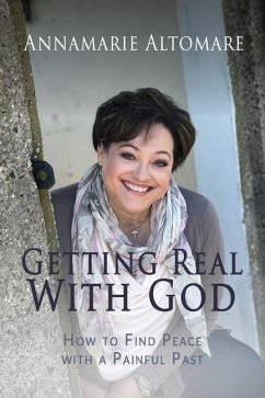 Getting Real with God: How to Find Peace with a Painful Past - Altomare, Annamarie