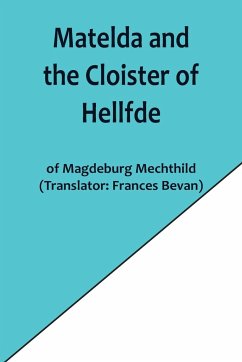 Matelda and the Cloister of Hellfde; Extracts from the Book of Matilda of Magdeburg - Mechthild, Magdeburg