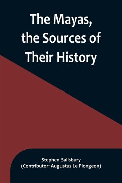 The Mayas, the Sources of Their History; Dr. Le Plongeon in Yucatan, His Account of Discoveries - Salisbury, Stephen