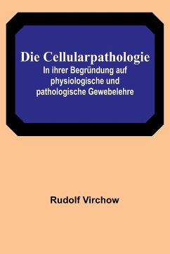 Cover Die Cellularpathologie; In ihrer Begründung auf physiologische und pathologische Gewebelehre