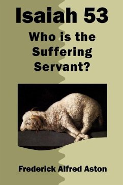 Isaiah 53: Who Is the Suffering Servant? - Aston, Frederick Alfred