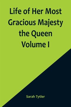 Life of Her Most Gracious Majesty the Queen Volume I - Tytler, Sarah