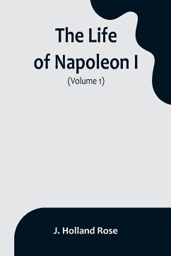 The Life of Napoleon I (Volume 1) - Holland Rose, J.