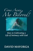 Come Away My Beloved! Keys to Cultivating a Life of Intimacy with God