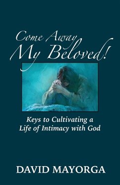 Come Away My Beloved! Keys to Cultivating a Life of Intimacy with God - Mayorga, David