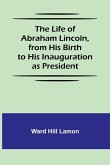 The Life of Abraham Lincoln, from His Birth to His Inauguration as President