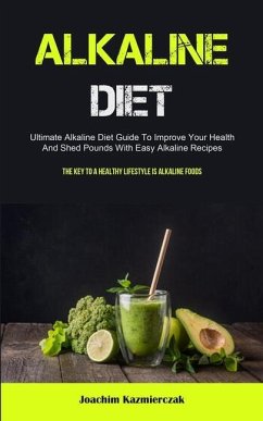 Alkaline Diet: Ultimate Alkaline Diet Guide To Improve Your Health And Shed Pounds With Easy Alkaline Recipes (The Key To A Healthy L - Kazmierczak, Joachim