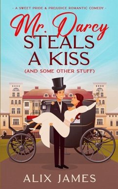 Mr. Darcy Steals a Kiss (and Some Other Stuff): A Pride and Prejudice Romantic Comedy - James, Alix