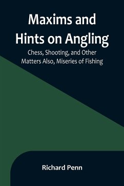 Maxims and Hints on Angling, Chess, Shooting, and Other Matters Also, Miseries of Fishing - Penn, Richard