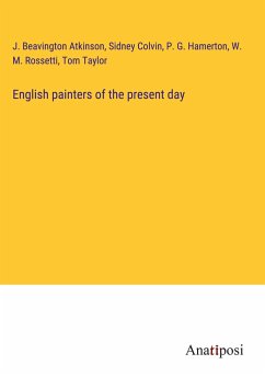 English painters of the present day - Atkinson, J. Beavington; Colvin, Sidney; Hamerton, P. G.; Rossetti, W. M.; Taylor, Tom