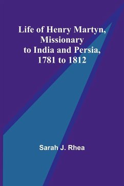 Life of Henry Martyn, Missionary to India and Persia, 1781 to 1812 - J. Rhea, Sarah