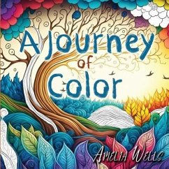 A Journey of Color: A Unique, Adult Coloring Book for Relieving Stress and Anxiety while Promoting Meditation and Creativity - Wells, Amelia