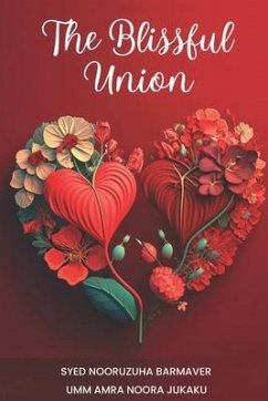 The Blissful Union - An Islamic Guide to Love, Marriage, and Intimacy - Jukaku, Umm Amrah Noora; Barmaver, Syed Nooruzuha