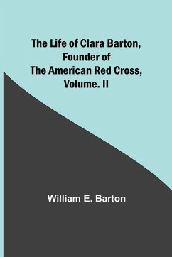 The Life of Clara Barton, Founder of the American Red Cross Volume. II - E. Barton, William