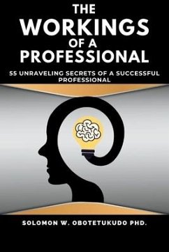 The Workings of a Professional: 55 Unravelling Secrets of a successful Professional - Obotetukudo Ph. D., Solomon W.