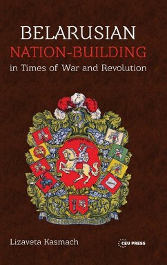 Belarusian Nation-Building in Times of War and Revolution - Kasmach, Lizaveta