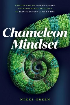 Chameleon Mindset: Creative Ways to Embrace Change And Build Mental Resilience To Transform Your Career and Life (eBook, ePUB) - Green, Nikki