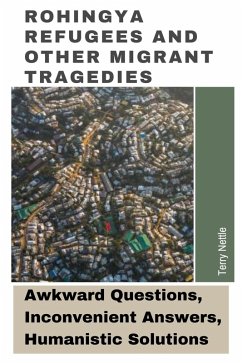 Rohingya Refugees And Other Migrant Tragedies: Awkward Questions, Inconvenient Answers, Humanistic Solutions. (eBook, ePUB) - Nettle, Terry Rohingya Refugees And Other Migrant Tragedies: Awkward Questions, Inconvenient Answers, Humanistic Solutions. (eBook, ePUB) - Nettle, Terry