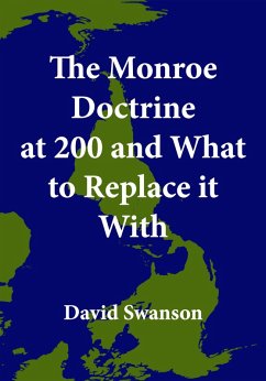 The Monroe Doctrine at 200 and What to Replace it With (eBook, ePUB) - Swanson, David