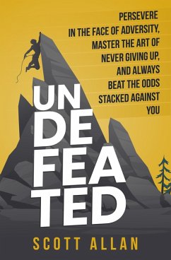 Undefeated: Persevere in the Face of Adversity, Master the Art of Never Giving Up, and Always Beat the Odds Stacked Against You (Bulletproof Mindset Mastery) (eBook, ePUB) - ScottAllan