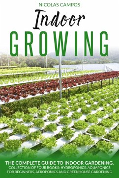 Cover Indoor Growing: The Complete Guide to Indoor Gardening. Collection of Four Books: Hydroponics, Aquaponics for Beginners, Aeroponics and Greenhouse Gardening. (All in One) (eBook, ePUB)