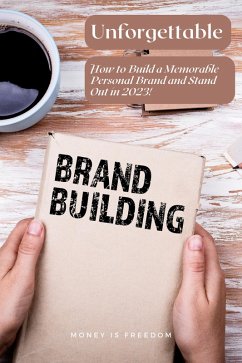 Unforgettable: How to Build a Memorable Personal Brand and Stand Out in 2023 (eBook, ePUB) - Freedom, Money is