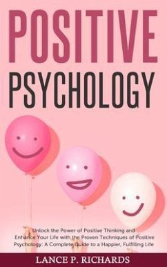 Positive Psychology: Unlock the Power of Positive Thinking and Enhance Your Life with the Proven Techniques of Positive Psychology (eBook, ePUB) - Richards, Lance