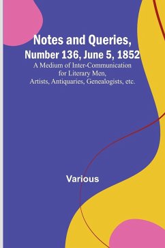 Notes and Queries, Number 136, June 5, 1852 ; A Medium of Inter-communication for Literary Men, Artists, Antiquaries, Genealogists, etc. - Various