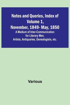 Notes and Queries, Index of Volume 1, November, 1849-May, 1850 ; A Medium of Inter-Communication for Literary Men, Artists, Antiquaries, Genealogists, etc. - Various