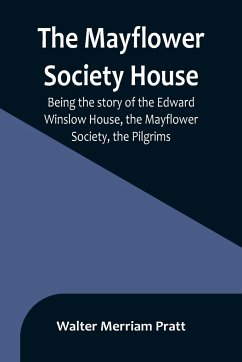 The Mayflower Society House; Being the story of the Edward Winslow House, the Mayflower Society, the Pilgrims - Merriam Pratt, Walter