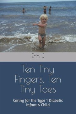 Ten Tiny Fingers, Ten Tiny Toes: Caring for the Type 1 Diabetic Infant & Child - J, Erin