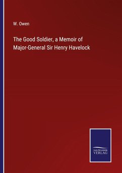 The Good Soldier, a Memoir of Major-General Sir Henry Havelock - Owen, W.