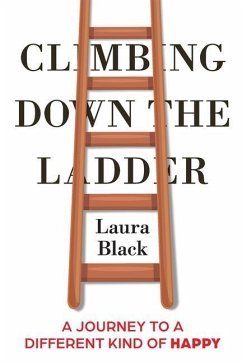 Climbing Down the Ladder: A Journey to a Different Kind of Happy - Black, Laura