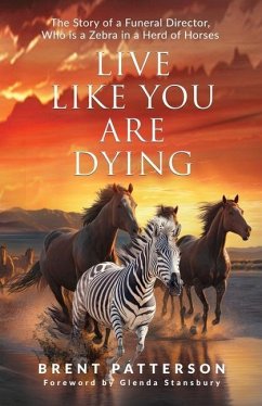 Live Like You Are Dying: The Story of a Funeral Director, Who Is a Zebra in a Herd of Horses - Patterson, Brent