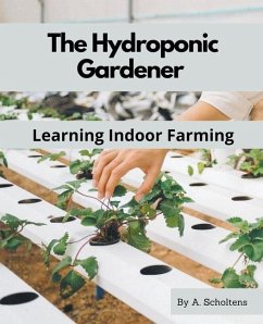 The Hydroponic Gardener Learning Indoor Farming - Scholtens, A.