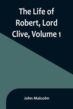 The Life of Robert, Lord Clive, Volume 1 - Malcolm, John