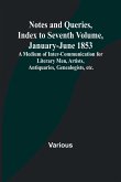 Notes and Queries, Index to Seventh Volume, January-June 1853 ; A Medium of Inter-communication for Literary Men, Artists, Antiquaries, Genealogists, etc.