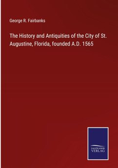 The History and Antiquities of the City of St. Augustine, Florida, founded A.D. 1565 - Fairbanks, George R.