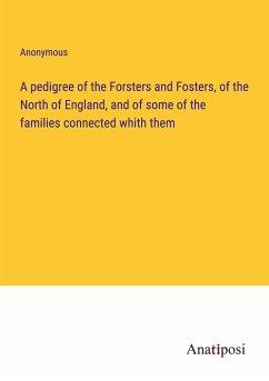 A pedigree of the Forsters and Fosters, of the North of England, and of some of the families connected whith them - Anonymous