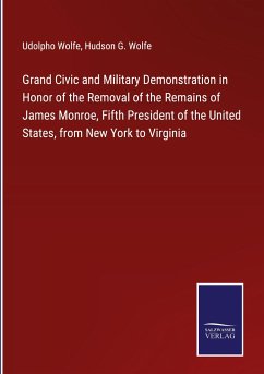 Grand Civic and Military Demonstration in Honor of the Removal of the Remains of James Monroe, Fifth President of the United States, from New York to Virginia - Wolfe, Udolpho; Wolfe, Hudson G.