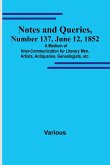 Notes and Queries, Number 137, June 12, 1852 ; A Medium of Inter-communication for Literary Men, Artists, Antiquaries, Genealogists, etc.