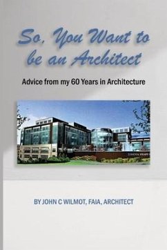 So, You Want to be an Architect: Advice from my 60 Years in Architecture - Wilmot Faia Architect, John C.