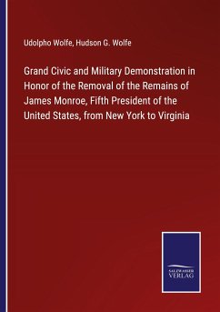 Grand Civic and Military Demonstration in Honor of the Removal of the Remains of James Monroe, Fifth President of the United States, from New York to Virginia - Wolfe, Udolpho; Wolfe, Hudson G.